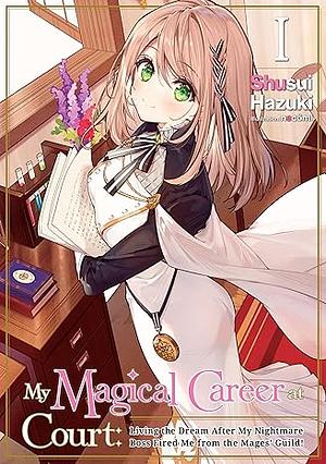 My Magical Career at Court: Living the Dream After My Nightmare Boss Fired Me from the Mages' Guild! Volume 1 by Shusui Hazuki