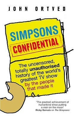 Simpsons Confidential: The uncensored, totally unauthorised history of the world's greatest TV show by the people that made it by John Ortved