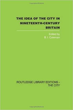 The Idea of the City in Nineteenth-Century Britain by Beth Coleman