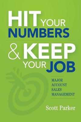 Hit Your Numbers & Keep Your Job: A Practical Guide to Major Account Sales Management by Scott Parker