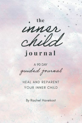 The Inner Child Journal: A 90 Day Guided Journal To Heal and Reparent Your Inner Child by Rachel Havekost