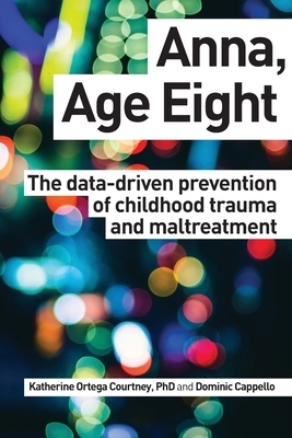 Anna, Age Eight: The data-driven prevention of childhood trauma and maltreatment by Katherine Ortega Courtney, Dominic Cappello