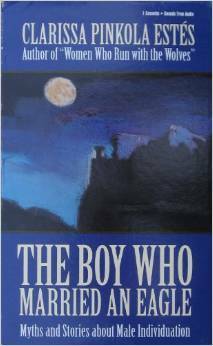 The Boy Who Married an Eagle: The Myths and Stories about Male Individuation by Clarissa Pinkola Estés