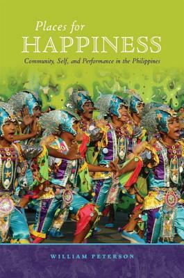 Places for Happiness: Community, Self, and Performance in the Philippines by William Peterson