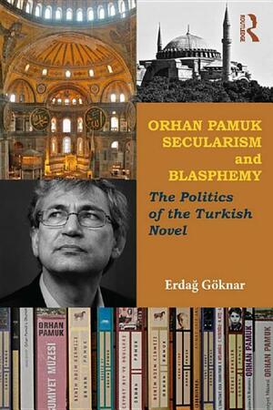 Orhan Pamuk, Secularism and Blasphemy: The Politics of the Turkish Novel by Erdağ M. Göknar