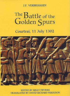 The Battle of the Golden Spurs (Courtrai, 11 July 1302): A Contribution to the History of Flanders' War of Liberation, 1297-1305 by J. F. Verbruggen, Kelly DeVries, David Richard Ferguson