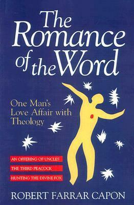 The Romance of the Word: One Man's Love Affair With Theology by Robert Farrar Capon