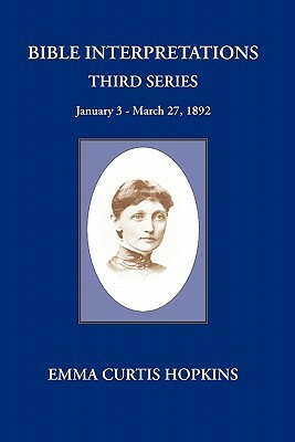 Bible Interpretations Third Series January 3 - March 27, 1892 by Emma Curtis Hopkins