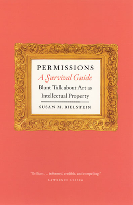 Permissions, a Survival Guide: Blunt Talk about Art as Intellectual Property by Susan M. Bielstein