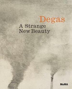 Edgar Degas: A Strange New Beauty by Carol Armstrong, Edgar Degas, Jodi Hauptman