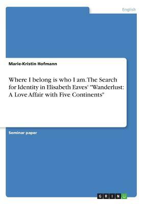 Where I belong is who I am. The Search for Identity in Elisabeth Eaves' Wanderlust: A Love Affair with Five Continents by Marie-Kristin Hofmann