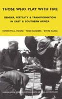 Those Who Play With Fire: Gender, Fertility and Transformation in East and Southern Africa by Bwire Kaare, Henrietta Moore, Todd Sanders