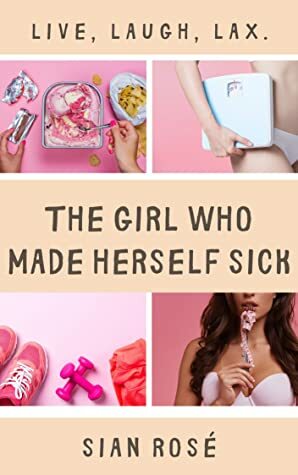 The Girl Who Made Herself Sick by Sian Rose