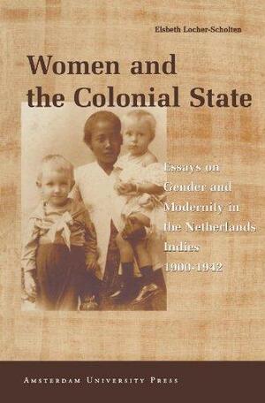Women and the Colonial State: Essays on Gender and Modernity in the Netherlands Indies 1900-1942 by Elsbeth Locher-Scholten