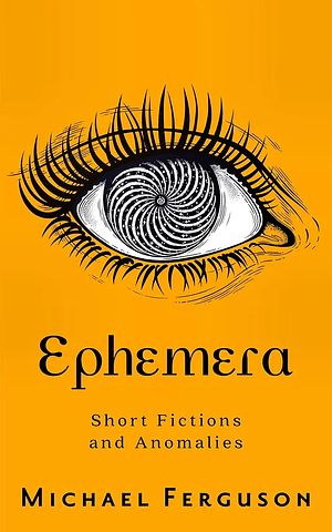 Ephemera: Short Fictions and Anomalies by Michael Ferguson