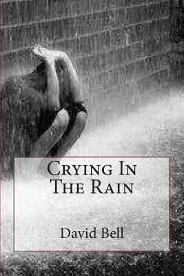 Crying In The Rain by Tony Bell, David D. Bell