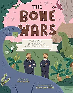 The Bone Wars: The True Story of an Epic Battle to Find Dinosaur Fossils by Jane Kurtz