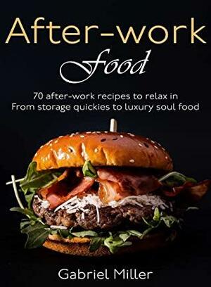 After-work food: 70 after-work recipes to relax in - from storage quickies to luxury soul food by Gabriel Miller