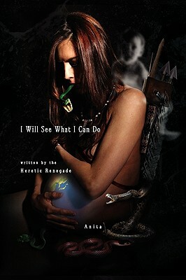 I Will See What I Can Do Written by the Heratic Renegade by Anita