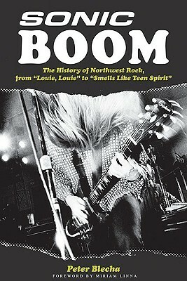 Sonic Boom! the History of Northwest Rock, from Louie, Louie to Smells Like Teen Spirit by Peter Blecha, Hal Leonard LLC