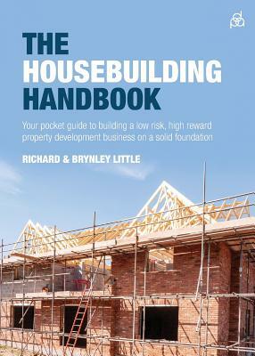 The Housebuilding Handbook: Your pocket guide to building a low risk, high reward property development business on a solid foundation by Richard Little, Brynley Little