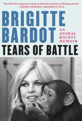 Tears of Battle: An Animal Rights Memoir by Anne-Cecile Huprelle, Brigitte Bardot