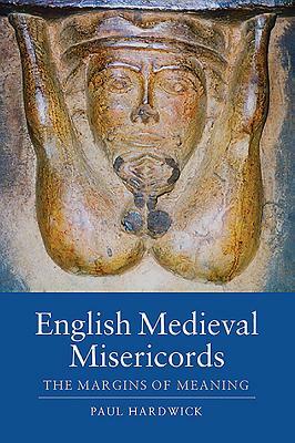 English Medieval Misericords: The Margins of Meaning by Paul Hardwick