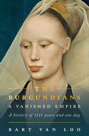 The Burgundians: A Vanished Empire by Bart van Loo