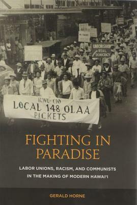 Fighting in Paradise: Labor Unions, Racism, and Communists in the Making of Modern Hawai'i by Gerald Horne