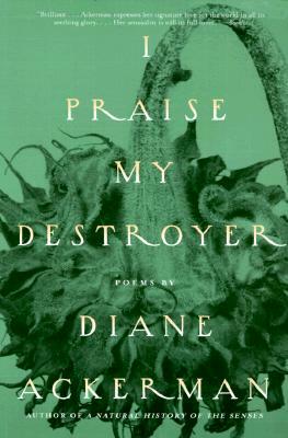 I Praise My Destroyer: Poems by Diane Ackerman