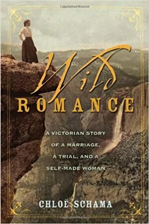 Wild Romance: A Victorian Story of a Marriage, a Trial, and a Self-Made Woman by Chloe Schama