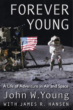 Forever Young: A Life of Adventure in Air and Space by James R. Hansen, John W. Young