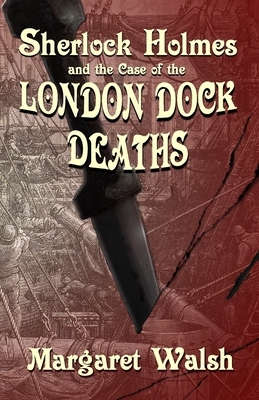 Sherlock Holmes and The Case of The London Dock Deaths by Margaret Walsh