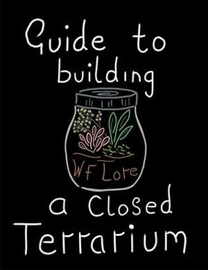 Guide to Building a Closed Terrarium. by W.F Lore