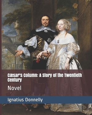 Cæsar's Column: A Story of the Twentieth Century: Novel by Ignatius Donnelly