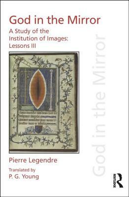 Pierre Legendre Lessons III God in the Mirror: A Study of the Institution of Images by Pierre Legendre