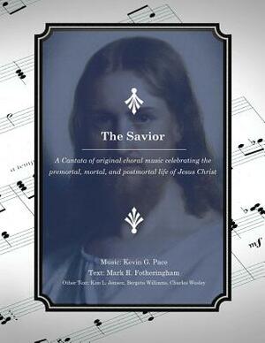 The Savior: A Cantata of original choral music celebrating the premortal, mortal, and postmortal life of Jesus Christ by Mark R. Fotheringham, Kim L. Jensen, Bergeta Williams