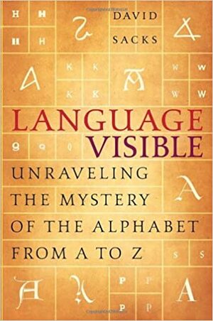 Language Visible: Unraveling the Mystery of the Alphabet from A to Z by David Sacks