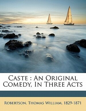 Caste: An Original Comedy, in Three Acts by T.W. Robertson