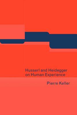 Husserl and Heidegger on Human Experience by Pierre Keller