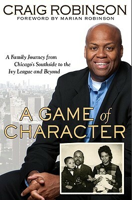 A Game of Character: A Family Journey from Chicago's Southside to the Ivy League and Beyond by Craig Robinson