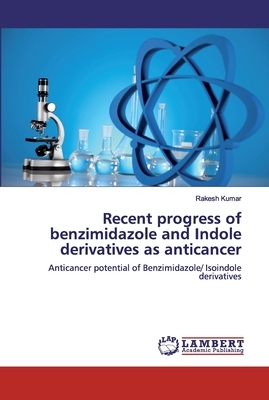 Recent progress of benzimidazole and Indole derivatives as anticancer by Rakesh Kumar