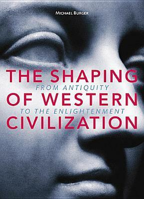 The Shaping of Western Civilization: From Antiquity to the Enlightenment by Michael Burger