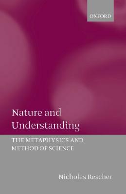 Nature and Understanding (the Metaphysics and Method of Science) by Nicholas Rescher