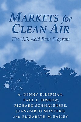 Markets for Clean Air: The U.S. Acid Rain Program by A. Denny Ellerman, Richard Schmalensee, Paul L. Joskow