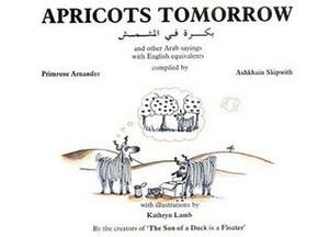 Apricots Tomorrow and other Arabic Proverbs with English Equivalents by Kathryn Lamb, Ashkhain Skipwith, Primrose Arnander
