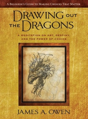 Drawing Out the Dragons: A Meditation on Art, Destiny, and the Power of Choice by James A. Owen