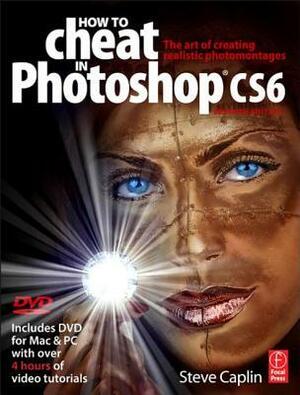 How to Cheat in Photoshop Cs6: The Art of Creating Realistic Photomontages by Steve Caplin