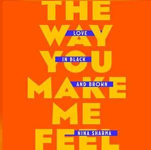 The Way You Make Me Feel: Love in Black and Brown by Nina Sharma