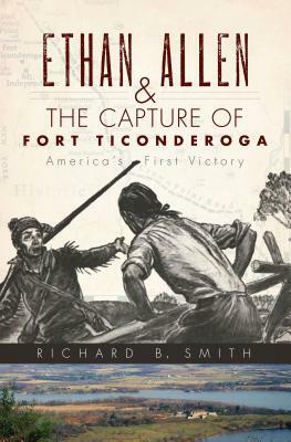Ethan Allen & the Capture of Fort Ticonderoga by Richard B. Smith